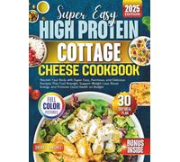 High Protein Cottage Cheese Cookbook: Nourish Your Body with Super Easy, Nutritious, and Delicious Recipes That Fuel Strength, Support Weight Loss, Boost Energy, and Promote Good Health on Budget