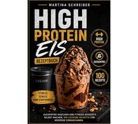 High Protein Eis Rezeptbuch: Zuckerfrei naschen und Fitness-Desserts selber machen. 100 leckere Rezepte für moderne Eismaschinen.
