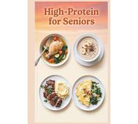 High-Protein for Seniors: Soft, Nourishing Meals for Easy Digestion and Everyday Wellness, Filling, Flavorful Meals Without the High Cost
