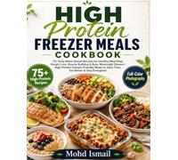 High Protein Freezer Meals Cookbook: 75+ Easy Make-Ahead Recipes for Healthy Meal Prep, Weight Loss, Muscle Building & Busy Weeknight Dinners | ... to Save Time, Eat Better & Stay Energized