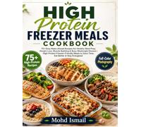 High Protein Freezer Meals Cookbook: 75+ Easy Make-Ahead Recipes for Healthy Meal Prep, Weight Loss, Muscle Building & Busy Weeknight Dinners | ... to Save Time, Eat Better & Stay Energized
