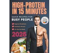 High-Protein in 15 Minutes: Quick Recipes for Busy People: Easy Ideas for Beginner Breakfasts, Lunches, and On-the-Go Meals to Build Muscle, Maintain Energy, and Burn Fat