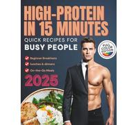 High-Protein in 15 Minutes: Quick Recipes for Busy People: Easy Ideas for Beginner Breakfasts, Lunches, and On-the-Go Meals to Build Muscle, Maintain Energy, and Burn Fat