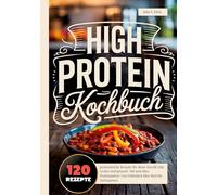 High Protein Kochbuch: 120 proteinreiche Rezepte für deine Eiweiß Diät. Lecker und gesund- Mit und ohne Proteinpulver. Von Frühstück über Brot bis Nachspeisen. High Protein Rezeptbuch.
