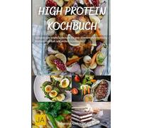 High Protein Kochbuch: Gesunde und köstliche Rezepte für eine eiweißreiche Ernährung - Kraftvoll, nahrhaft und einfach zuzubereiten