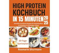 High Protein Kochbuch in 15 Minuten 2025: Schnelle & einfache Rezepte für Muskelaufbau & Fettabbau im Stressigen Alltag
