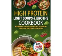 High Protein Light Soups and Broths Cookbook: Nourishing Low-calorie Recipes to Support Digestion and Keep You Satisfied