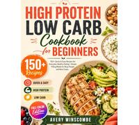 High Protein Low Carb Cookbook for Beginners: 150+ Quick & Easy Recipes for Everyday Healthy Eating | Simple, Filling Meals for Busy People and New Cooks | Full-Color Edition