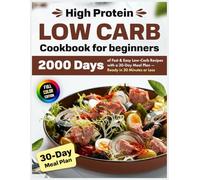 High Protein Low Carb Cookbook for beginners: 2000 Days of Fast & Easy Low-Carb Recipes with a 30-Day Meal Plan - Ready in 30 Minutes or Less