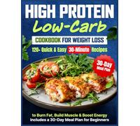 High Protein Low Carb Cookbook for Weight Loss: 120+ Quick & Easy 30-Minute Recipes to Burn Fat, Build Muscle & Boost Energy | Includes a 30-Day Meal Plan for Beginners