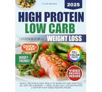 High Protein Low Carb Cookbook for Weight Loss: Quick, Delicious Diet Meals to Burn Fat and Stay Full All Day on a Budget - Meal Plan, Full-Color Photos & Step-by-Step Video Recipes Inside
