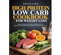 HIGH PROTEIN LOW CARB COOKBOOK FOR WEIGHT LOSS: Super easy Recipes and a 30-day meal plan for Fat Loss, lean Muscle Development, and Sustained Energy Without Carb Cravings.