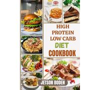 HIGH PROTEIN LOW CARB DIET COOKBOOK: Discover A Deliciously Balanced Approach To Eating That Encourages Smart Nutrition, Supports Weight Management, And Helps You Stay Satisfied Through Every Meal
