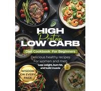 High Protein Low Carb Diet Cookbook For Beginners: Delicious, Healthy Recipes For Woman And Man Lose Weight, Burn Fat and Build Muscle