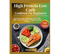 High Protein Low Carb Diet Cookbook for Beginners: Fuel Your Body with Easy, Low-Carb, High-Protein Meals for Weight Loss and Energy