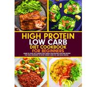 High Protein Low Carb Diet Cookbook for Beginners: Learn to Cook on a Budget with Simple High-Protein Low-Carb Recipes for Total Beginners to Boost Energy, Burn Fat, and Build Muscle.
