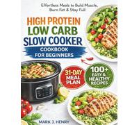 HIGH PROTEIN LOW CARB SLOW COOKER COOKBOOK FOR BEGINNERS: Effortless Meals to Build Muscle, Burn Fat & Stay Full