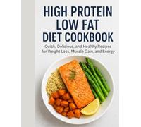 High Protein Low Fat Diet Cookbook: Quick, Delicious, and Healthy Recipes for Weight Loss, Muscle Gain, and Energy