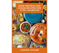 High Protein Low Sugar Recipes for Type 1 Diabetes: Delicious Meals and Snacks to Support Blood Sugar Control and Build Lean Muscle