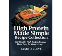 High Protein Made Simple Recipe Collection: 100 Healthy, High-Protein Recipes Made Easy For Busy Living