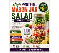 High Protein Mason Jar Salad Cookbook: Easy Make-Ahead Recipes with Healthy Lunches, Homemade Dressings and 30g+ Protein per Jar That Stay Fresh for Up to 6 Days