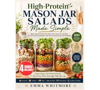 High-Protein Mason Jar Salads Made Simple: Make-Ahead Recipes That Stay Fresh, Keep You Satisfied, and Turn Simple Ingredients into Flavor-Packed Grab-and-Go Meals