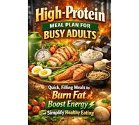 High-Protein Meal Plan for Busy Adults: Quick, Filling Meals to Burn Fat, Boost Energy, and Simplify Healthy Eating