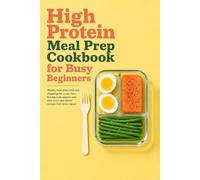 High Protein Meal Prep Cookbook for Busy Beginners: Weekly meal plans with one shopping list, a two-hour Sunday prep session and easy lunch and dinner recipes that never repeat