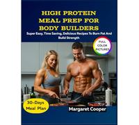 High Protein Meal Prep For Body Builders: Super Easy, Time Saving, Delicious Recipes To Burn Fat And Build Strength