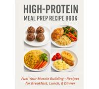 High-Protein Meal Prep Recipe Book: 32 Delicious, Muscle-Building Recipes for Breakfast, Lunch, Dinner & Snacks
