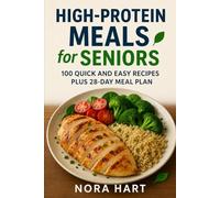 High Protein Meals for Seniors: 100 Quick and Easy Recipes plus 28 Day Meal Plan