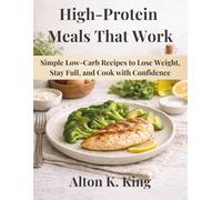High-Protein Meals That Work: Simple Low-Carb Recipes to Lose Weight, Stay Full, and Cook with Confidence