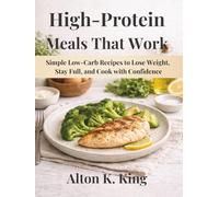 High-Protein Meals That Work: Simple Low-Carb Recipes to Lose Weight, Stay Full, and Cook with Confidence
