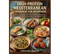 High-Protein Mediterranean Cookbook for Beginners: Delicious, Easy Recipes with 30-Day Meal Plans to Help You Eat Well, Stay Satisfied, and Enjoy Mediterranean Cooking Every Day