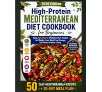 High-Protein Mediterranean Diet Cookbook for Beginners 2026: 2026 Edition: Easy High-Protein Mediterranean Recipes for Weight Loss, Meal Prep, Energy, and Heart-Healthy Living
