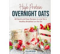 High Protein Overnight Oats: 60 Quick and Easy Recipes in a Jar for a Healthy Breakfast on the Go