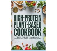 High-Protein Plant-Based Cookbook: Power-Packed Vegan Meals for Strength and Everyday Living