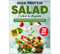 High Protein Salad Cookbook for Beginners: 150 Mediterranean-Inspired 20-Minute Salad & Bowl Recipes for Simple, Clean Eating, Everyday Energy & Healthy Weight Balance