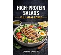 High-Protein Salads - Full Meal Bowls: 60 Protein-Packed Salad Recipes for Meal Prep, Healthy Lunches, and Filling Weeknight Dinners: Easy bowls with ... beans-plus simple dressings, crispy textures