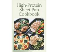 High-Protein Sheet Pan Cookbook: Simple Tray Meals for Stronger Weeks: Eat Clean, Stay Full, Keep Your Muscle,and Power Through Your Day