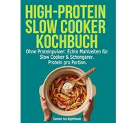 High-Protein Slow Cooker Kochbuch: Ohne Proteinpulver: Echte Mahlzeiten für Slow Cooker & Schongarer. Protein pro Portion.