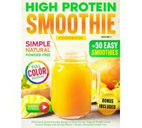 High Protein Smoothie Cookbook: Delicious & Quick Smoothie Recipes to Boost Energy, Support Weight Loss & Control Hunger with 50 Easy Blends-Simple, Natural & Powder-Free