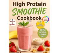 High Protein Smoothie Cookbook: Delicious & Quick Smoothie Recipes to Boost Energy, Support Weight Loss & Control Hunger with 50 Easy Blends-Simple, Natural & Powder-Free