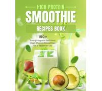 High Protein Smoothie Recipes Book: 150+ Energizing and Delicious High-Protein Smoothies for a Healthier Life