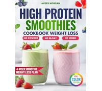 High Protein Smoothies Cookbook Weight Loss: Real-Food Blends to Burn Fat, Boost Energy, and Build Lean Muscle- No Powder, No Bloat, No Stress