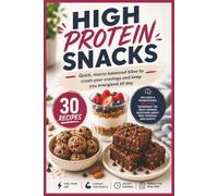 High Protein Snacks: 30 Easy, Macro-Calculated Recipes for On-the-Go Fuel, Weight Loss, Muscle Building, and Crushing Cravings