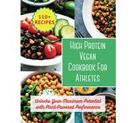 High Protein Vegan Cookbook For Athletes: Unlocks Your Maximum Potential With Plant-Powered Performance: 200 Day To Changes Your Body With 110+ Vibrant Recipes