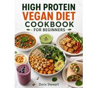 HIGH PROTEIN VEGAN DIET COOKBOOK FOR BEGINNERS: 100+ Easy Plant-Based Recipes for Muscle Growth, Weight Loss, and All-Day Energy