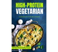 High-Protein Vegetarian Cookbook For Beginners: Plant-Based Low-Carb Recipes For A Healthy Weight Loss Diet