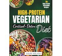 High-Protein Vegetarian Cortisol Detox Diet: Reset Stress Hormones, Boost Energy, and Build Lean Muscle with Plant-Based Protein Meals and a 7-Day Cortisol Detox Plan